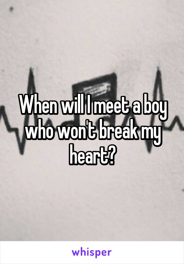 When will I meet a boy who won't break my heart?