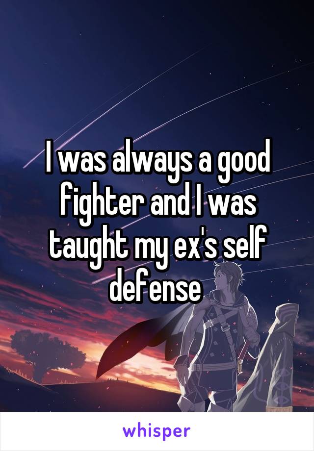 I was always a good fighter and I was taught my ex's self defense 