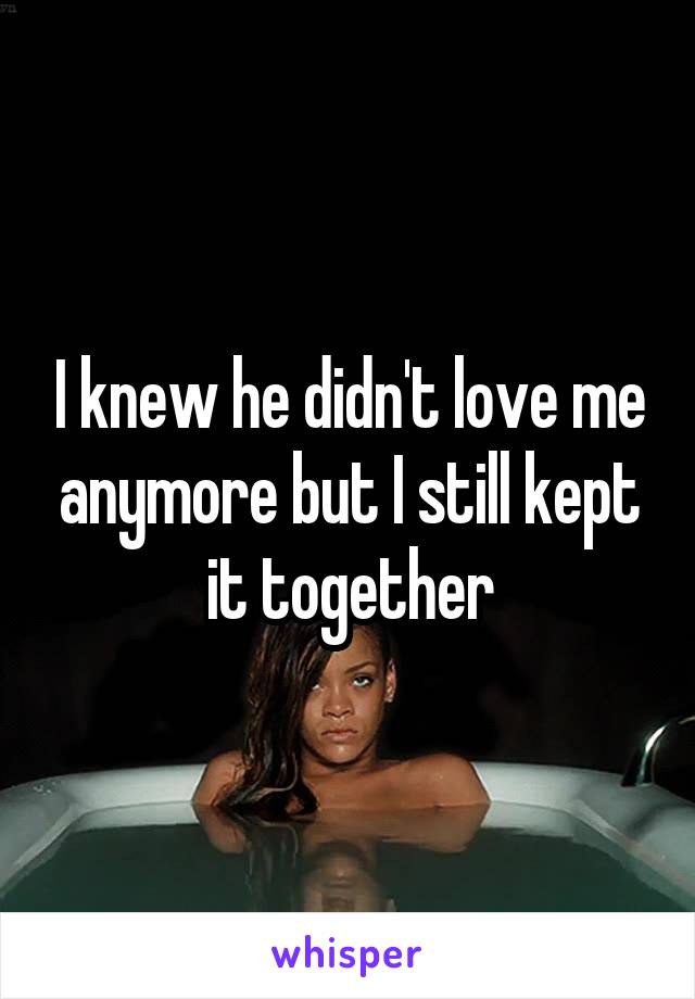 I knew he didn't love me anymore but I still kept it together