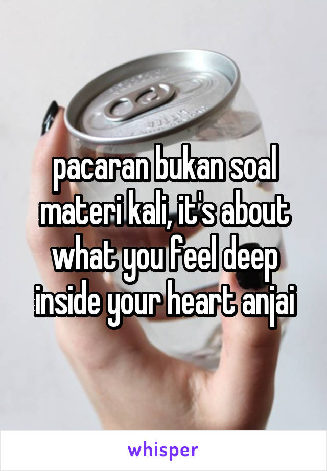 pacaran bukan soal materi kali, it's about what you feel deep inside your heart anjai