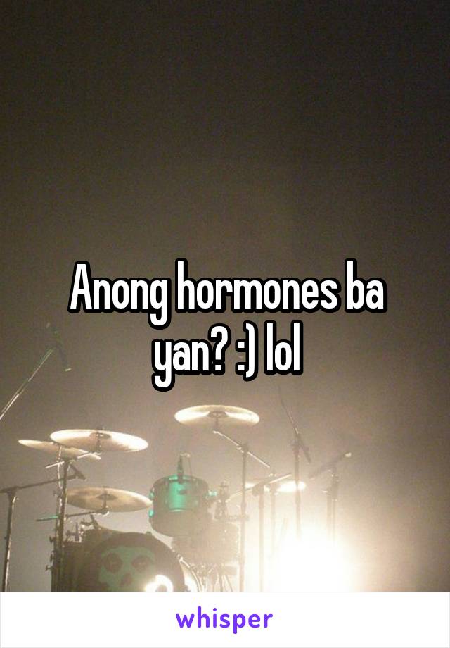 Anong hormones ba yan? :) lol