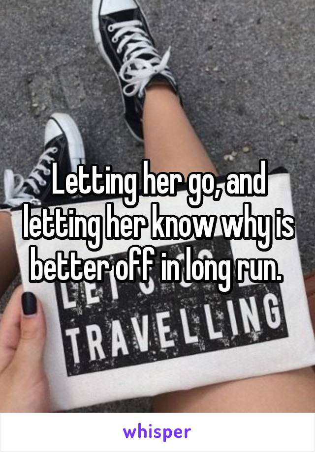 Letting her go, and letting her know why is better off in long run. 