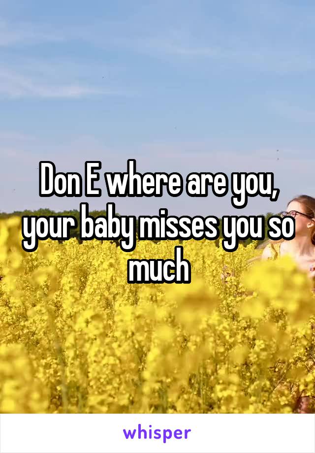 Don E where are you, your baby misses you so much