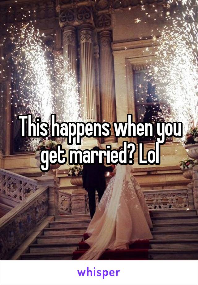 This happens when you get married? Lol