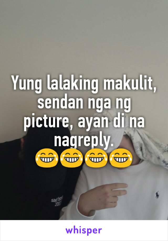 Yung lalaking makulit, sendan nga ng picture, ayan di na nagreply.
😂😂😂😂