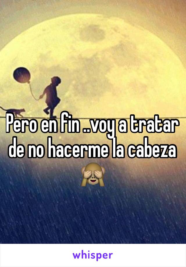 Pero en fin ..voy a tratar de no hacerme la cabeza 🙈