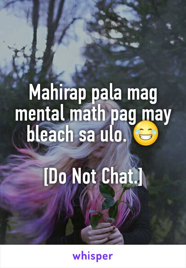 Mahirap pala mag mental math pag may bleach sa ulo. 😂

[Do Not Chat.]