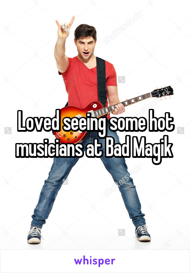 Loved seeing some hot musicians at Bad Magik 