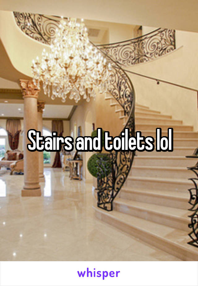 Stairs and toilets lol