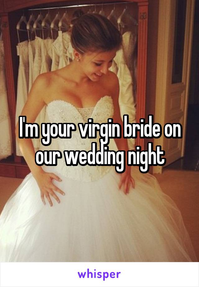 I'm your virgin bride on our wedding night