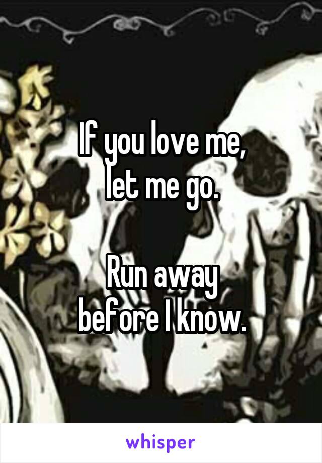 If you love me,
let me go.

Run away
before I know.