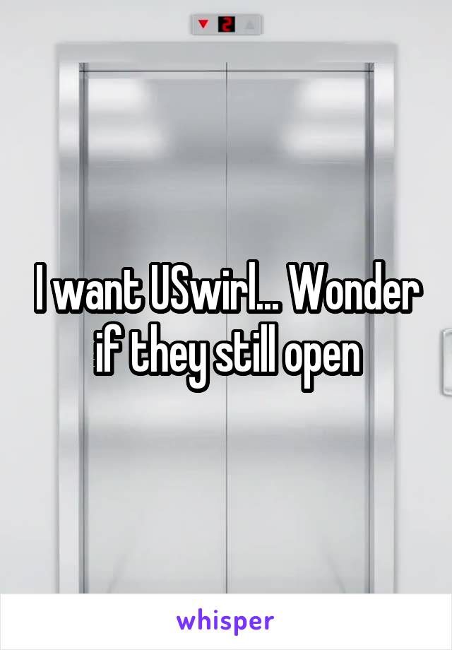 I want USwirl... Wonder if they still open