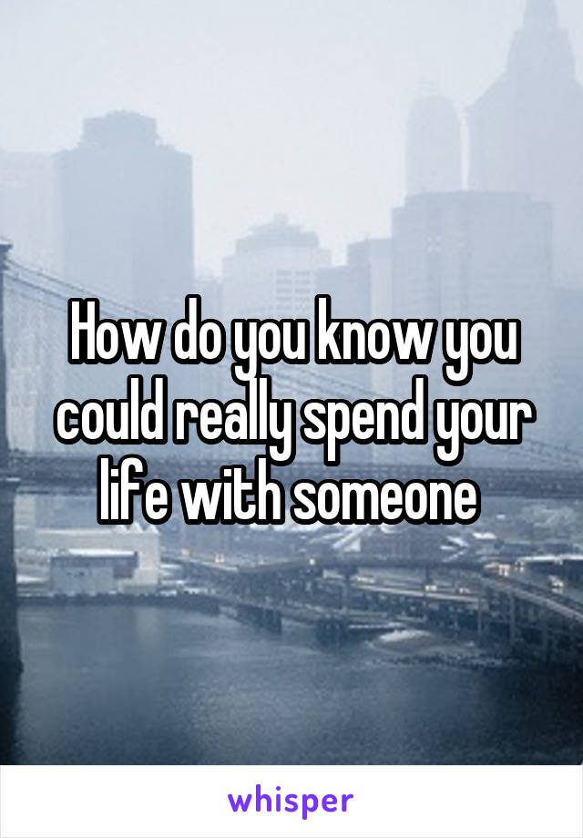 How do you know you could really spend your life with someone 