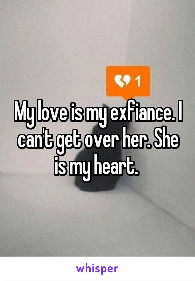 My love is my exfiance. I can't get over her. She is my heart. 