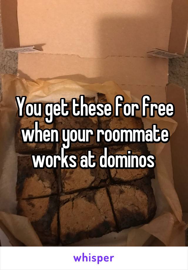 You get these for free when your roommate works at dominos 