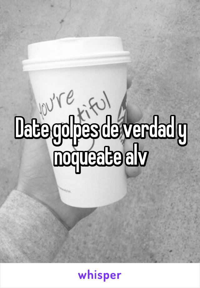 Date golpes de verdad y noqueate alv