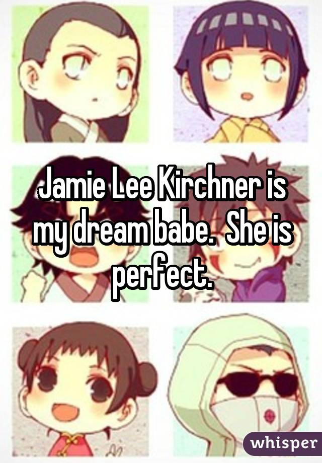 Jamie Lee Kirchner is my dream babe.  She is perfect.