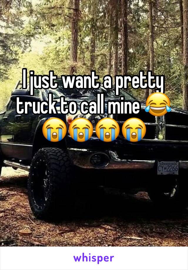 I just want a pretty truck to call mine 😂😭😭😭😭