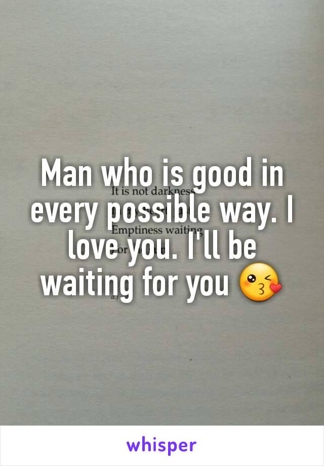 Man who is good in every possible way. I love you. I'll be waiting for you 😘