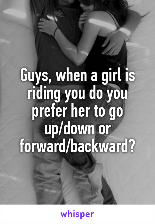 Guys, when a girl is riding you do you prefer her to go up/down or forward/backward?