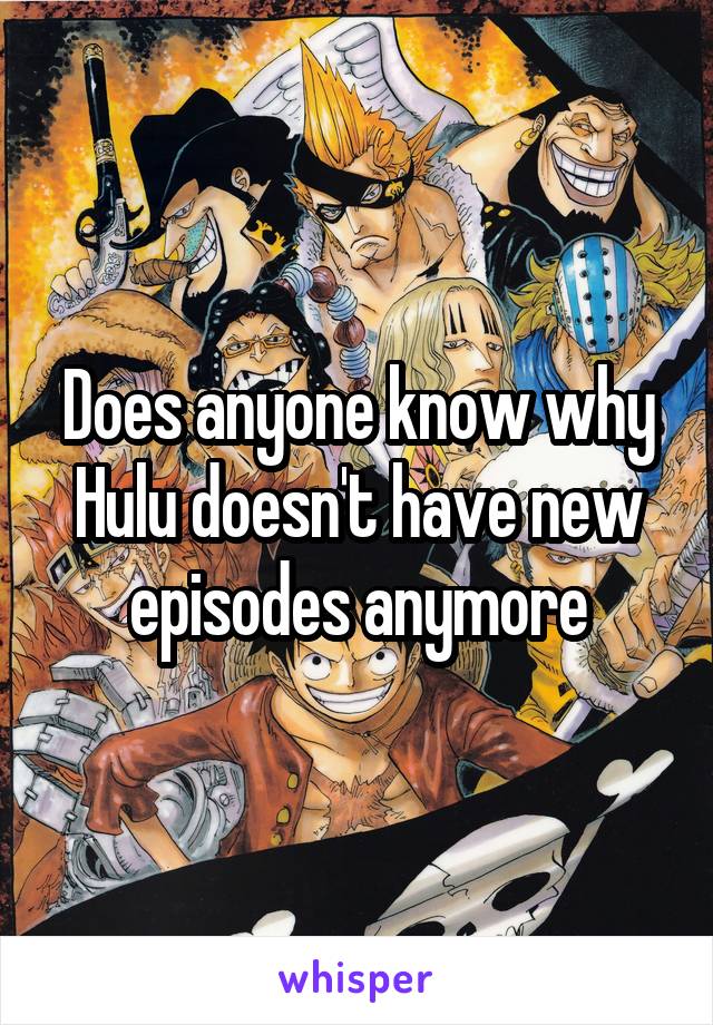 Does anyone know why Hulu doesn't have new episodes anymore