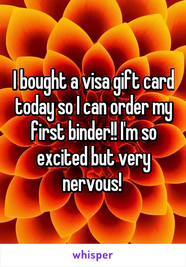 I bought a visa gift card today so I can order my first binder!! I'm so excited but very nervous! 