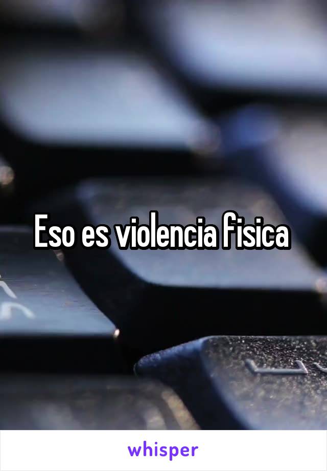 Eso es violencia fisica 