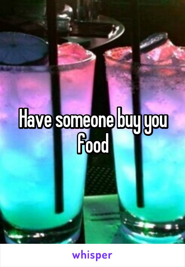 Have someone buy you food