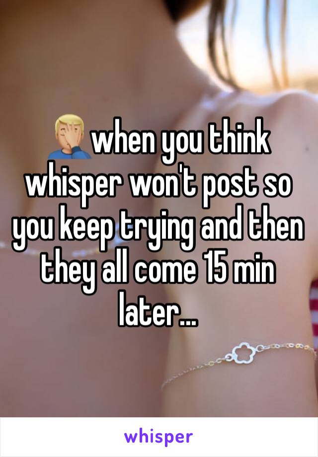 🤦🏼‍♂️when you think whisper won't post so you keep trying and then they all come 15 min later...