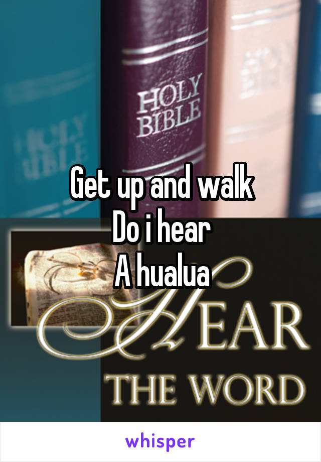 Get up and walk
Do i hear
A hualua