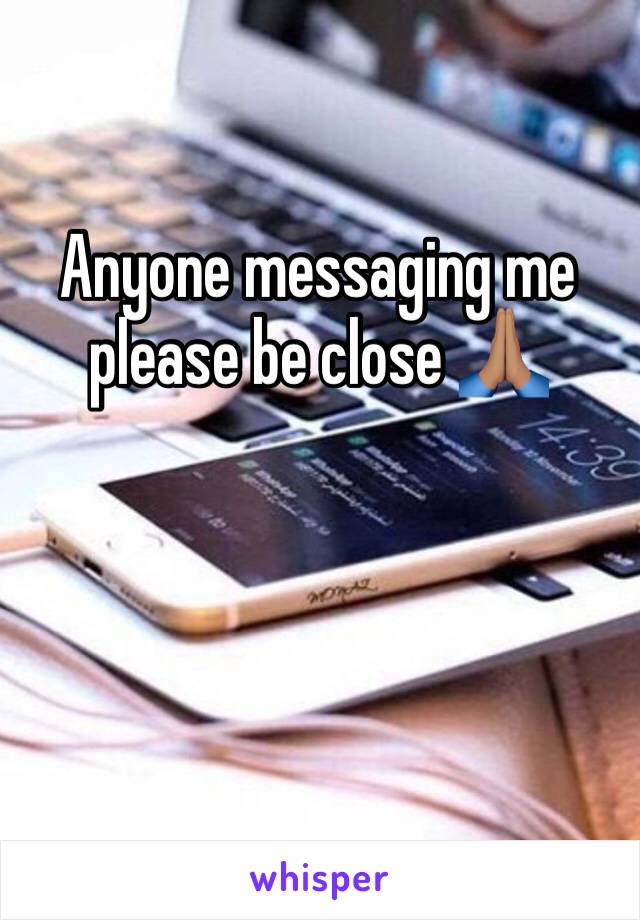 Anyone messaging me please be close 🙏🏽