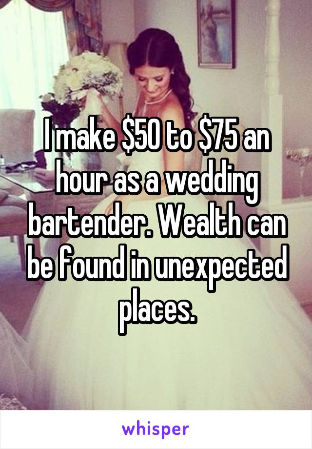 I make $50 to $75 an hour as a wedding bartender. Wealth can be found in unexpected places.