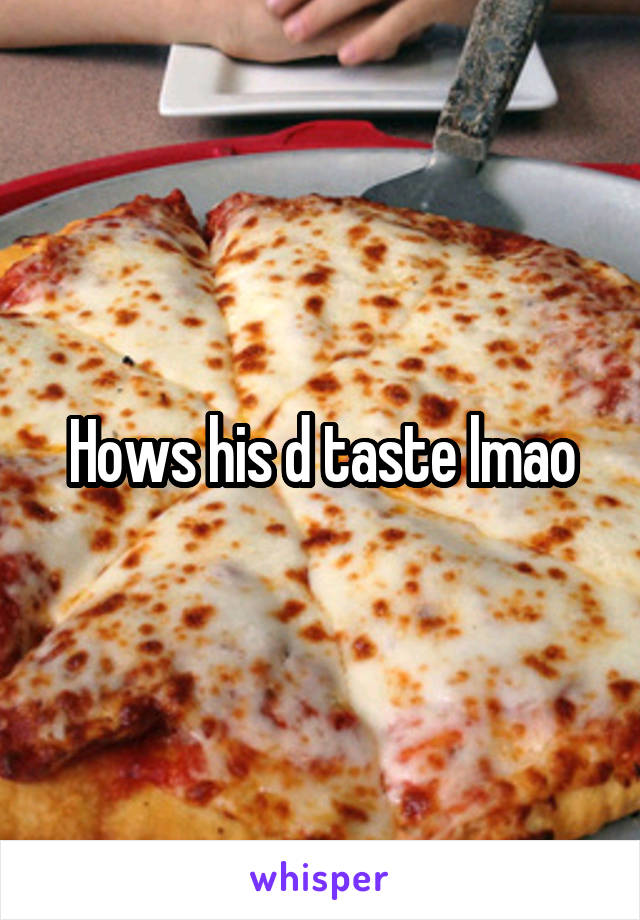 Hows his d taste lmao