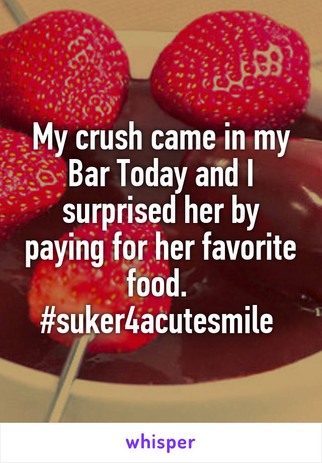 My crush came in my Bar Today and I surprised her by paying for her favorite food.  #suker4acutesmile 