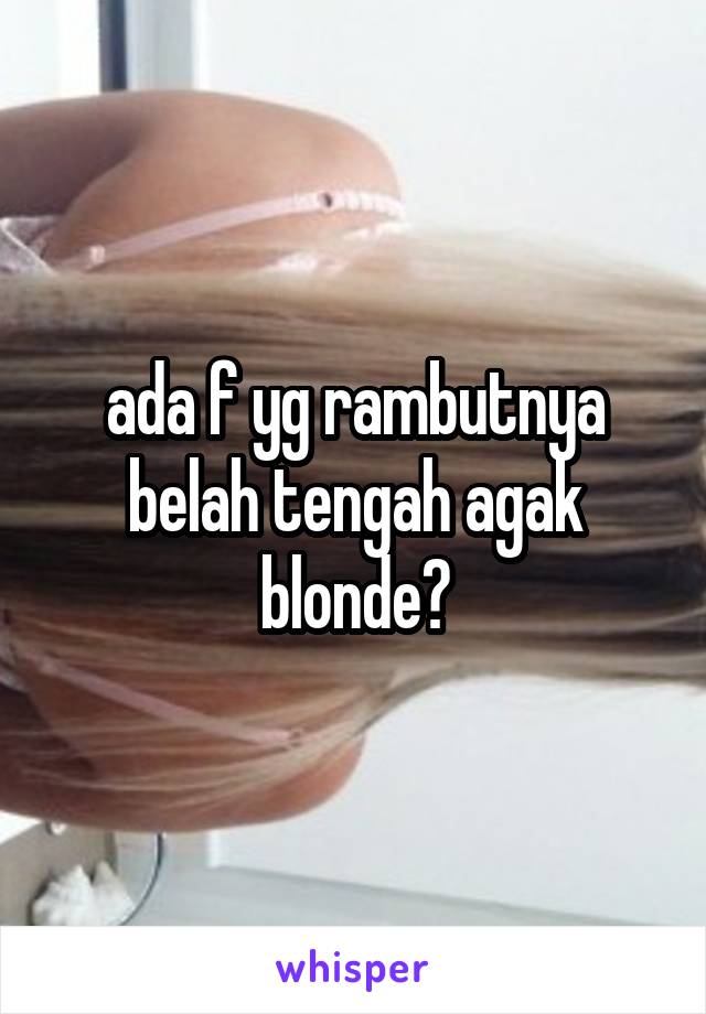 ada f yg rambutnya belah tengah agak blonde?