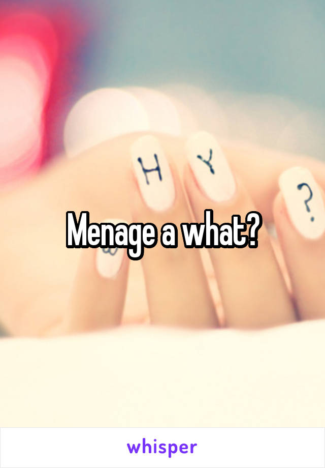 Menage a what?