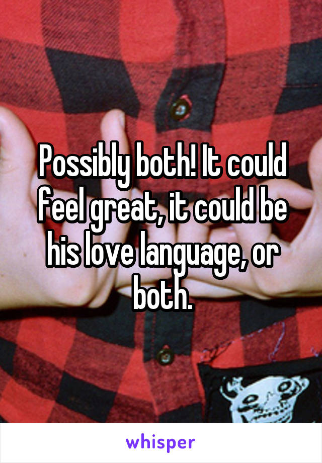 Possibly both! It could feel great, it could be his love language, or both.