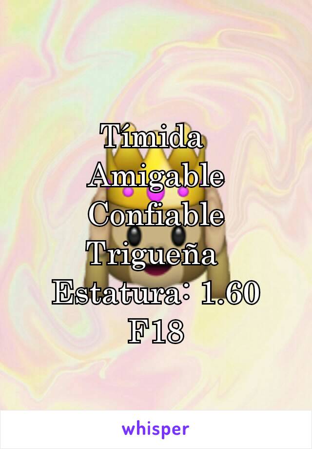 Tímida 
Amigable
Confiable
Trigueña 
Estatura: 1.60
F18