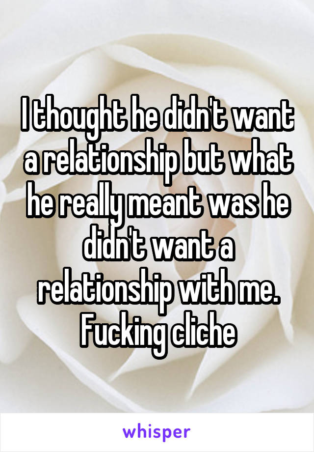 I thought he didn't want a relationship but what he really meant was he didn't want a relationship with me. Fucking cliche