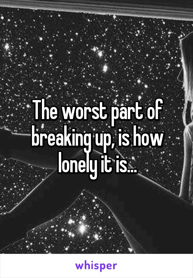 The worst part of breaking up, is how lonely it is...