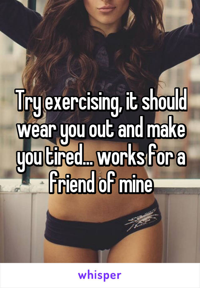 Try exercising, it should wear you out and make you tired... works for a friend of mine