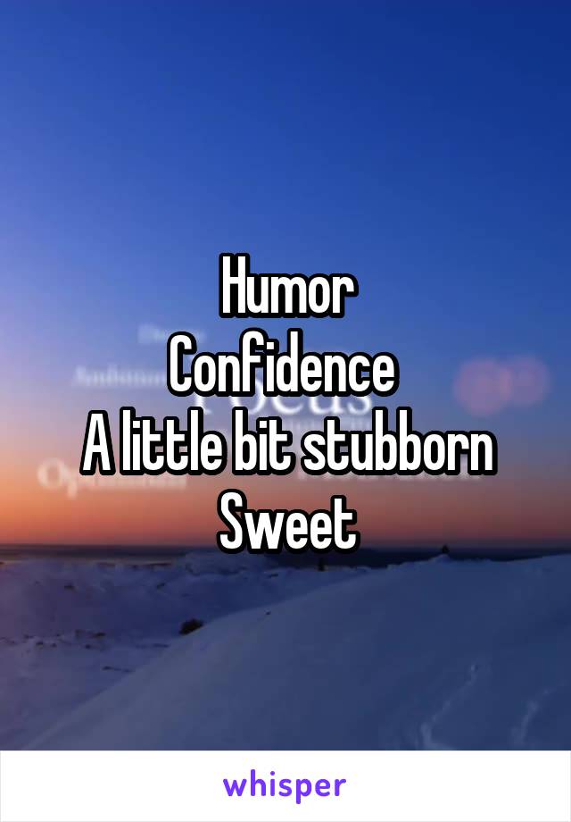 Humor
Confidence 
A little bit stubborn
Sweet