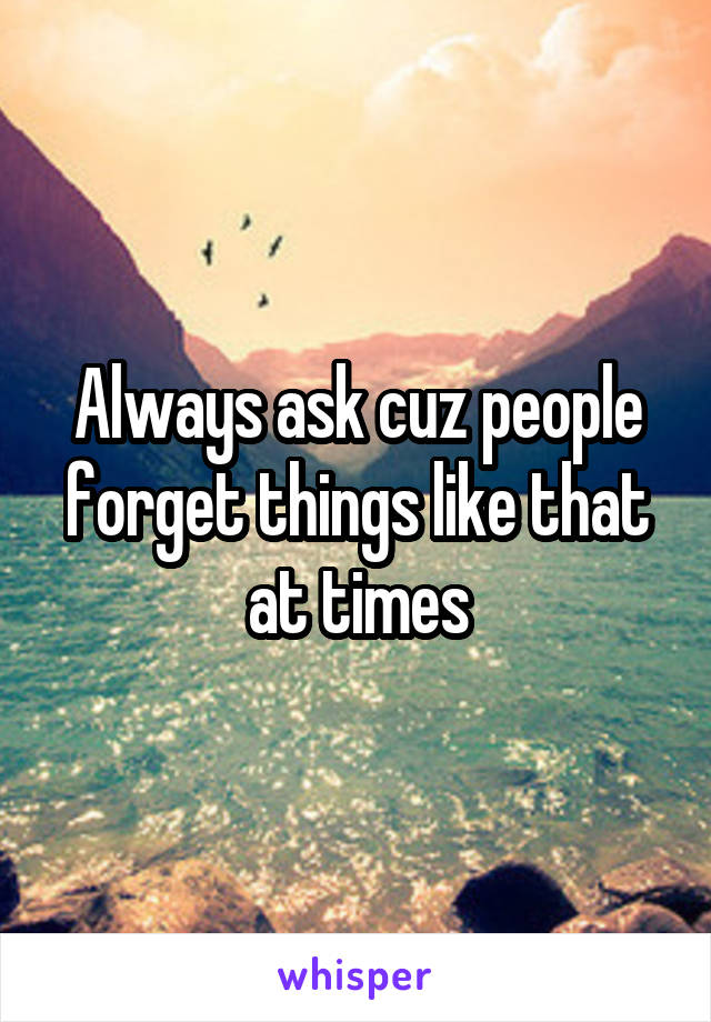 Always ask cuz people forget things like that at times