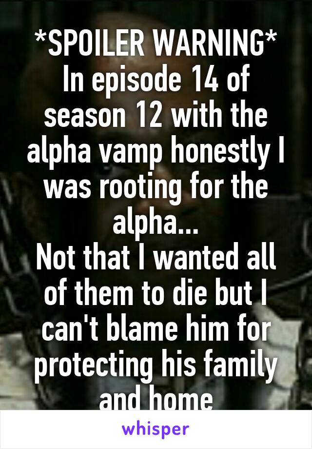 *SPOILER WARNING*
In episode 14 of season 12 with the alpha vamp honestly I was rooting for the alpha...
Not that I wanted all of them to die but I can't blame him for protecting his family and home