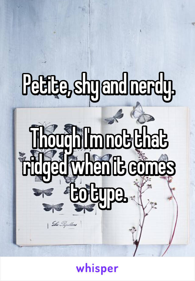 Petite, shy and nerdy.

Though I'm not that ridged when it comes to type.