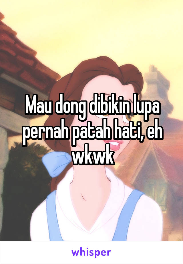 Mau dong dibikin lupa pernah patah hati, eh wkwk