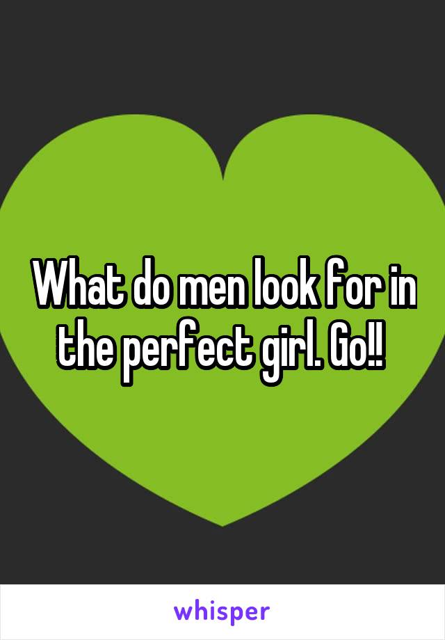 What do men look for in the perfect girl. Go!! 