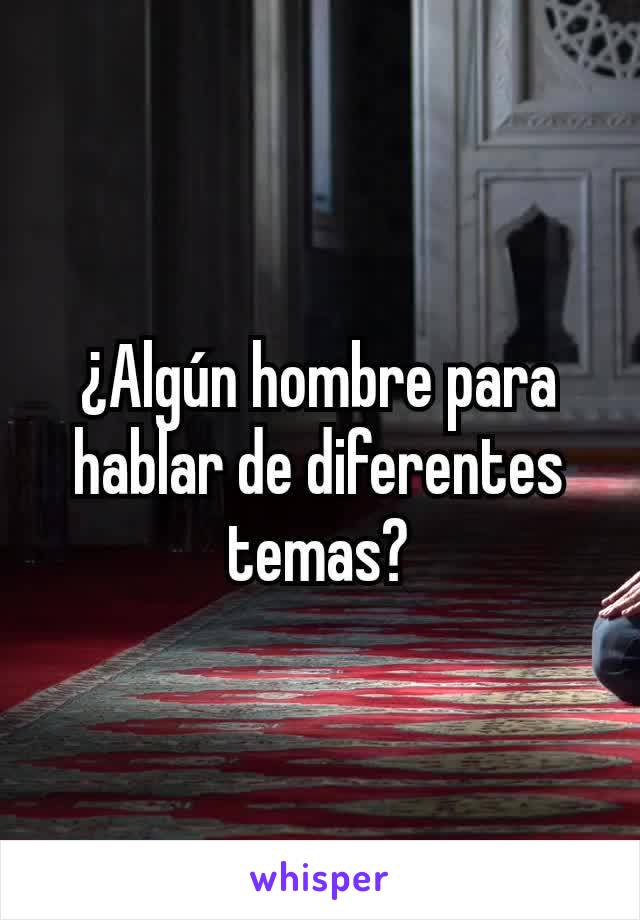 ¿Algún hombre para hablar de diferentes temas?