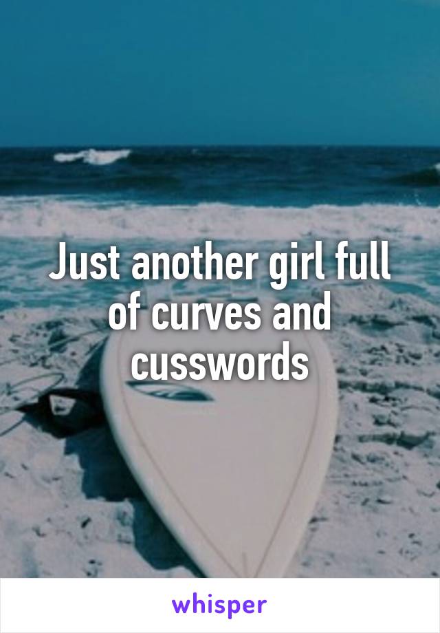 Just another girl full of curves and cusswords