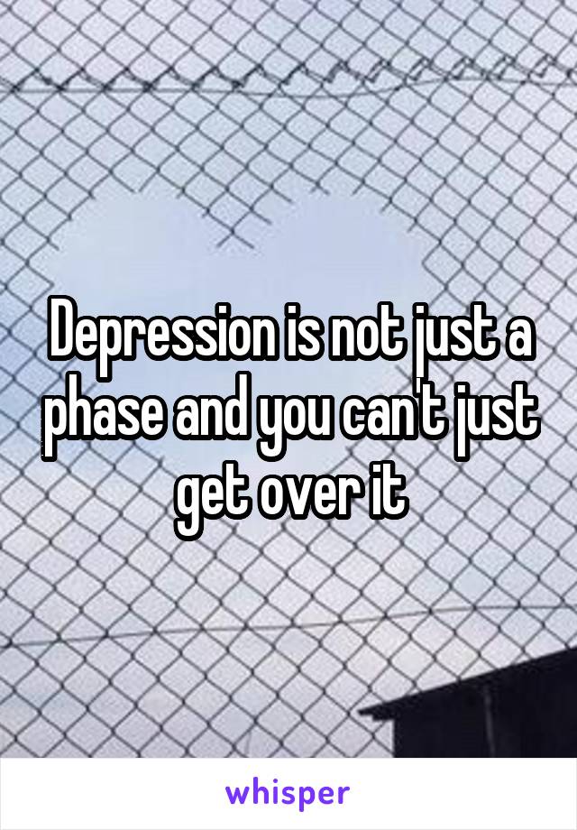 Depression is not just a phase and you can't just get over it